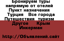 Бронируем туры напрямую от отелей › Пункт назначения ­ Турция - Все города Путешествия, туризм » Другое   . Крым,Инкерман